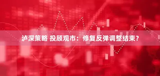 泸深策略 投顾观市：修复反弹调整结束？