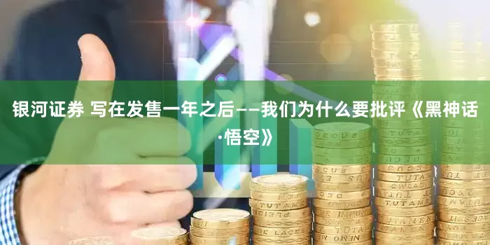 银河证券 写在发售一年之后——我们为什么要批评《黑神话·悟空》