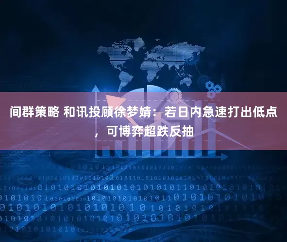 间群策略 和讯投顾徐梦婧：若日内急速打出低点，可博弈超跌反抽