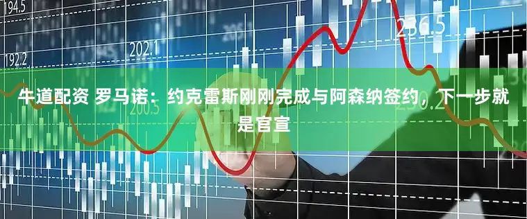 牛道配资 罗马诺：约克雷斯刚刚完成与阿森纳签约，下一步就是官宣