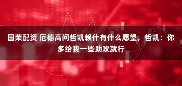 国荣配资 厄德高问哲凯赖什有什么愿望，哲凯：你多给我一些助攻就行