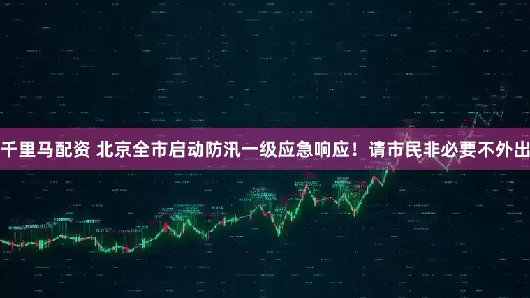 千里马配资 北京全市启动防汛一级应急响应！请市民非必要不外出