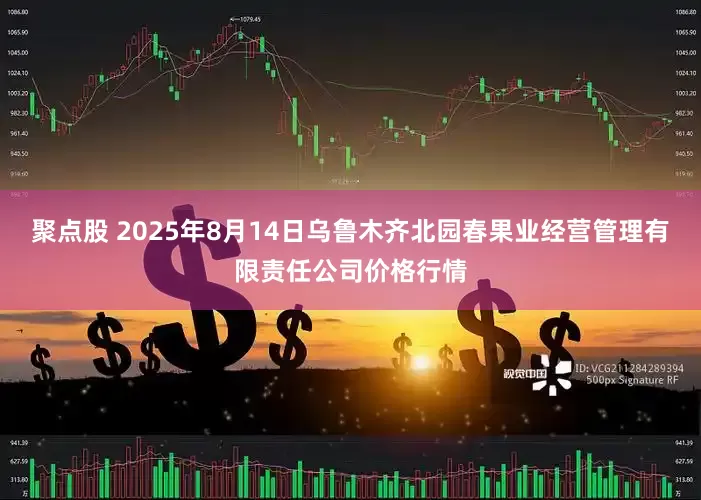 聚点股 2025年8月14日乌鲁木齐北园春果业经营管理有限责任公司价格行情