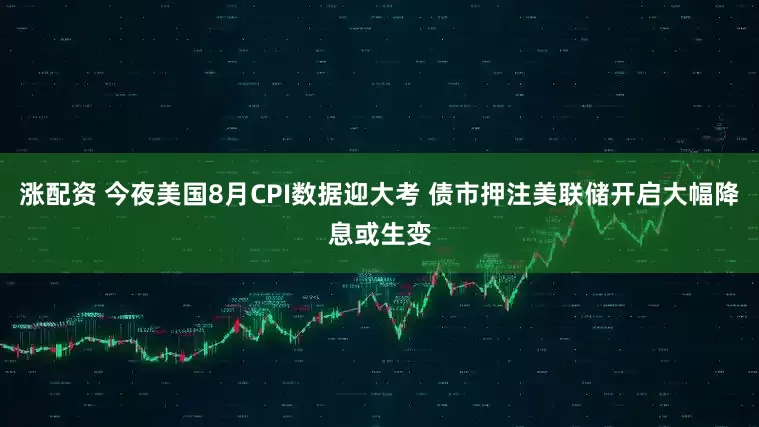 涨配资 今夜美国8月CPI数据迎大考 债市押注美联储开启大幅降息或生变