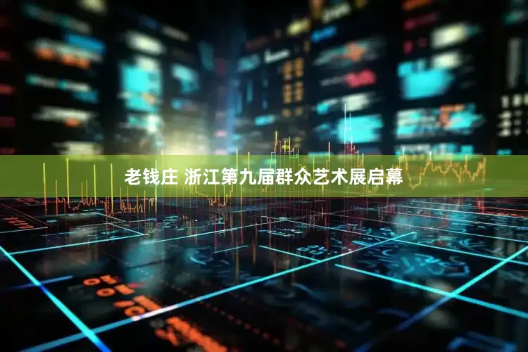 老钱庄 浙江第九届群众艺术展启幕