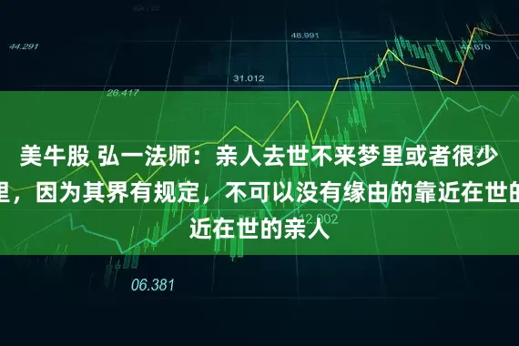 美牛股 弘一法师:亲人去世不来梦里或者很少来梦里,因为其界有规定,不可以没有缘由的靠近在世的亲人