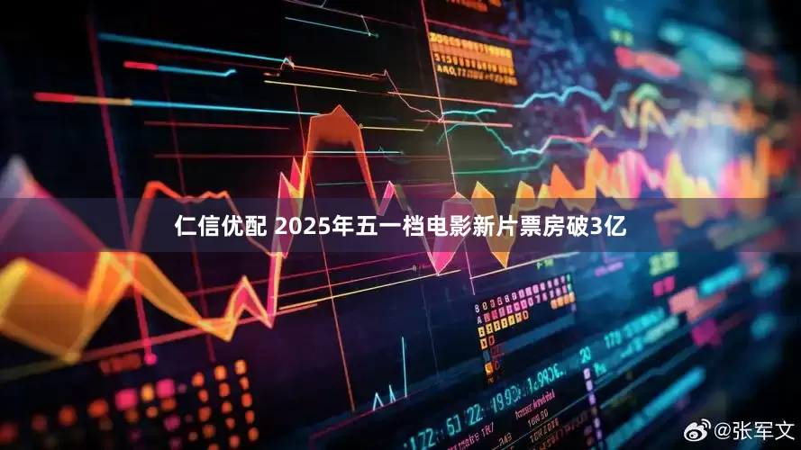 仁信优配 2025年五一档电影新片票房破3亿