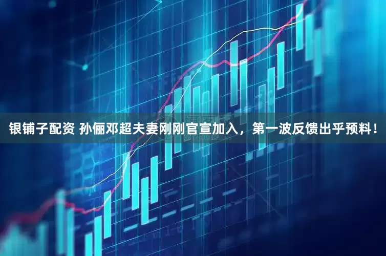 银铺子配资 孙俪邓超夫妻刚刚官宣加入，第一波反馈出乎预料！