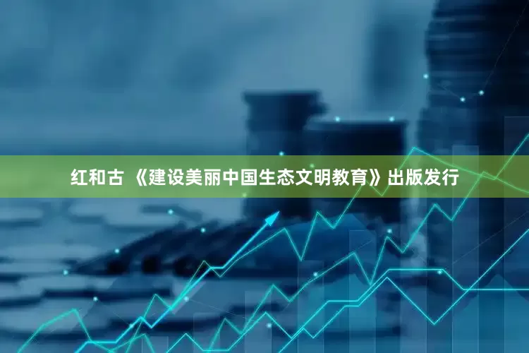 红和古 《建设美丽中国生态文明教育》出版发行