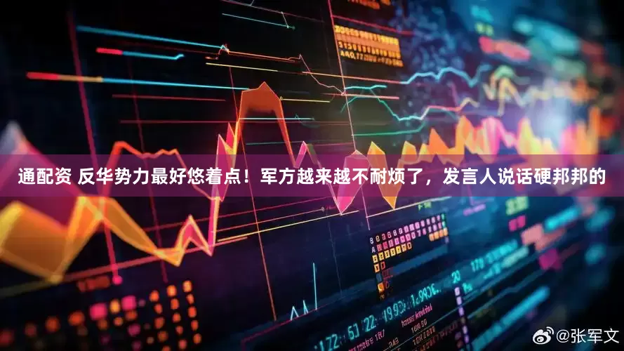 通配资 反华势力最好悠着点！军方越来越不耐烦了，发言人说话硬邦邦的
