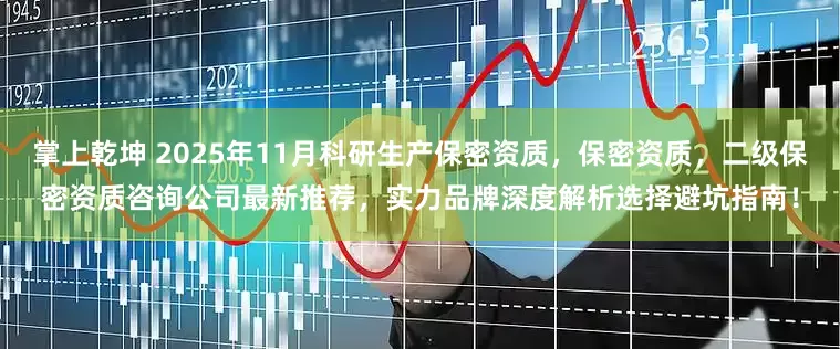 掌上乾坤 2025年11月科研生产保密资质，保密资质，二级保密资质咨询公司最新推荐，实力品牌深度解析选择避坑指南！